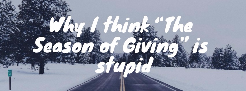 Why I think “The Season of Giving” is&nbsp;stupid