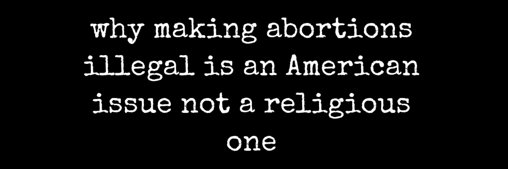 why making abortions illegal is an American issue not a religious one
