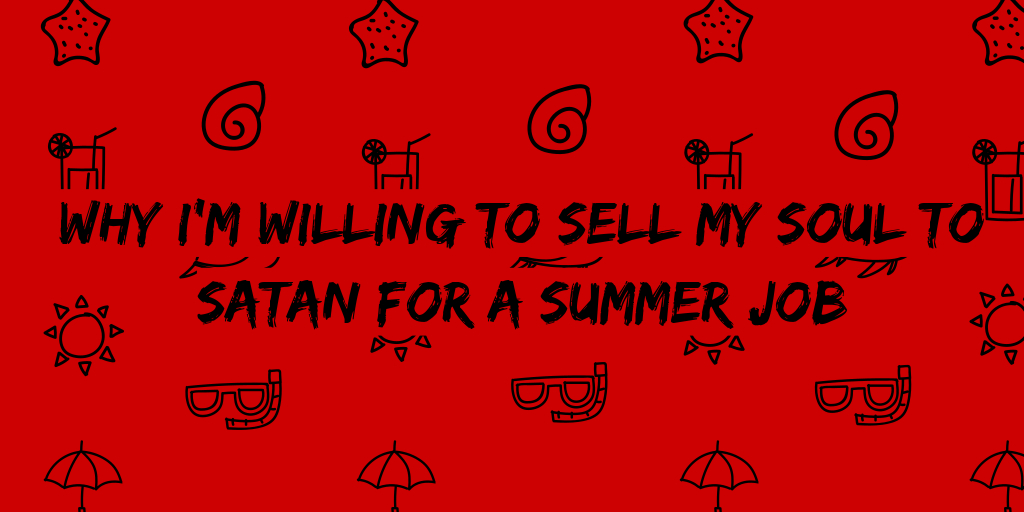 why i’m willing to sell my soul to satan for a summer job